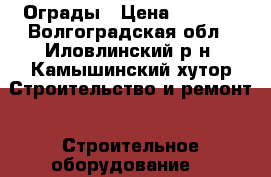  Ограды › Цена ­ 1 100 - Волгоградская обл., Иловлинский р-н, Камышинский хутор Строительство и ремонт » Строительное оборудование   